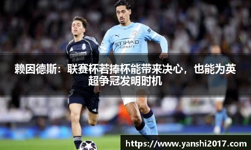赖因德斯：联赛杯若捧杯能带来决心，也能为英超争冠发明时机