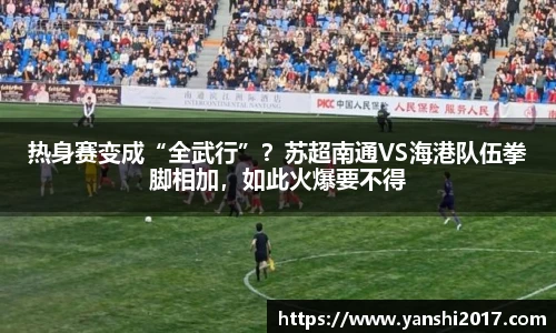 热身赛变成“全武行”？苏超南通VS海港队伍拳脚相加，如此火爆要不得