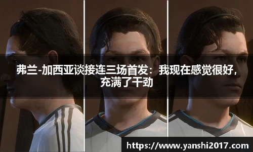 弗兰-加西亚谈接连三场首发：我现在感觉很好，充满了干劲
